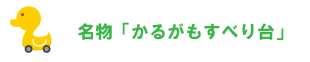 名物かるがもすべり台