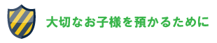 大切なお子様を預かるために